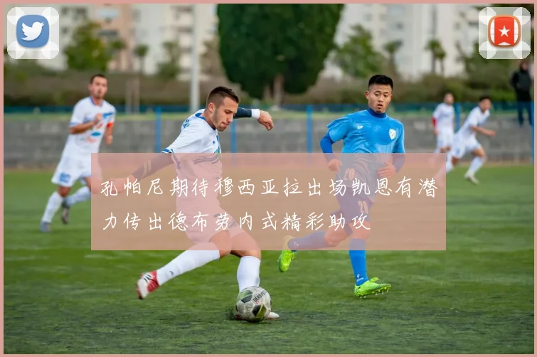 孔帕尼期待穆西亚拉出场凯恩有潜力传出德布劳内式精彩助攻