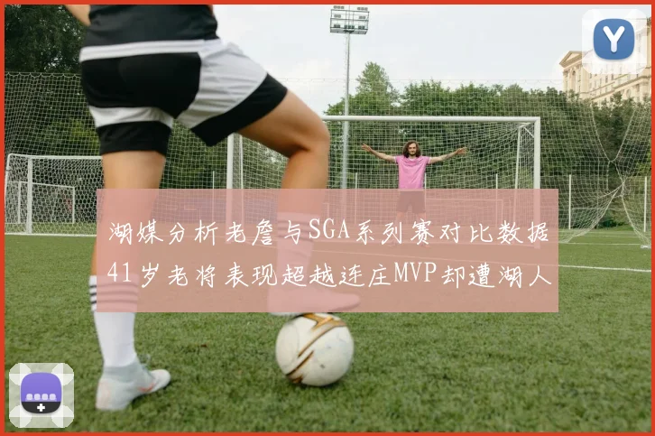 湖媒分析老詹与SGA系列赛对比数据41岁老将表现超越连庄MVP却遭湖人0-2落后